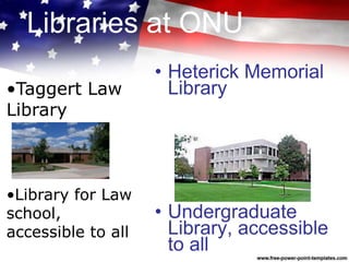 Libraries at ONU
• Heterick Memorial
Library
• Undergraduate
Library, accessible
to all
•Taggert Law
Library
•Library for Law
school,
accessible to all
 