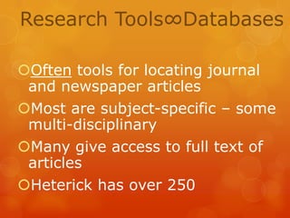 Research Tools∞Databases
Often tools for locating journal
and newspaper articles
Most are subject-specific – some
multi-disciplinary
Many give access to full text of
articles
Heterick has over 250

 