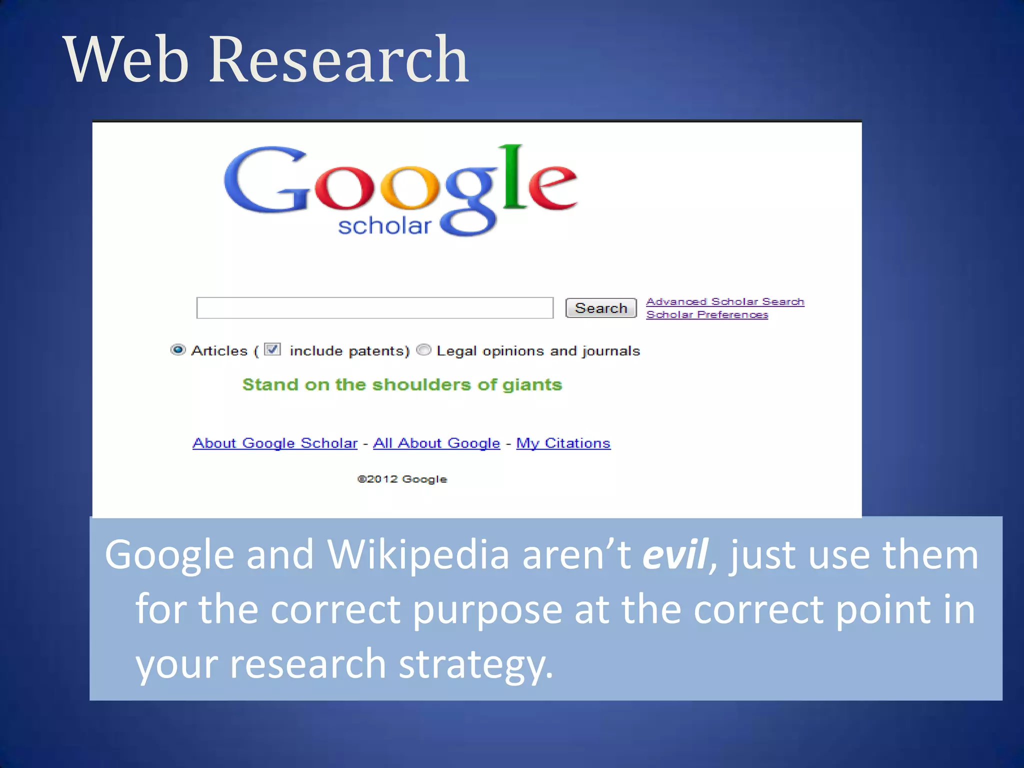 Web Research




 Google and Wikipedia aren’t evil, just use them
  for the correct purpose at the correct point in
  your research strategy.
 