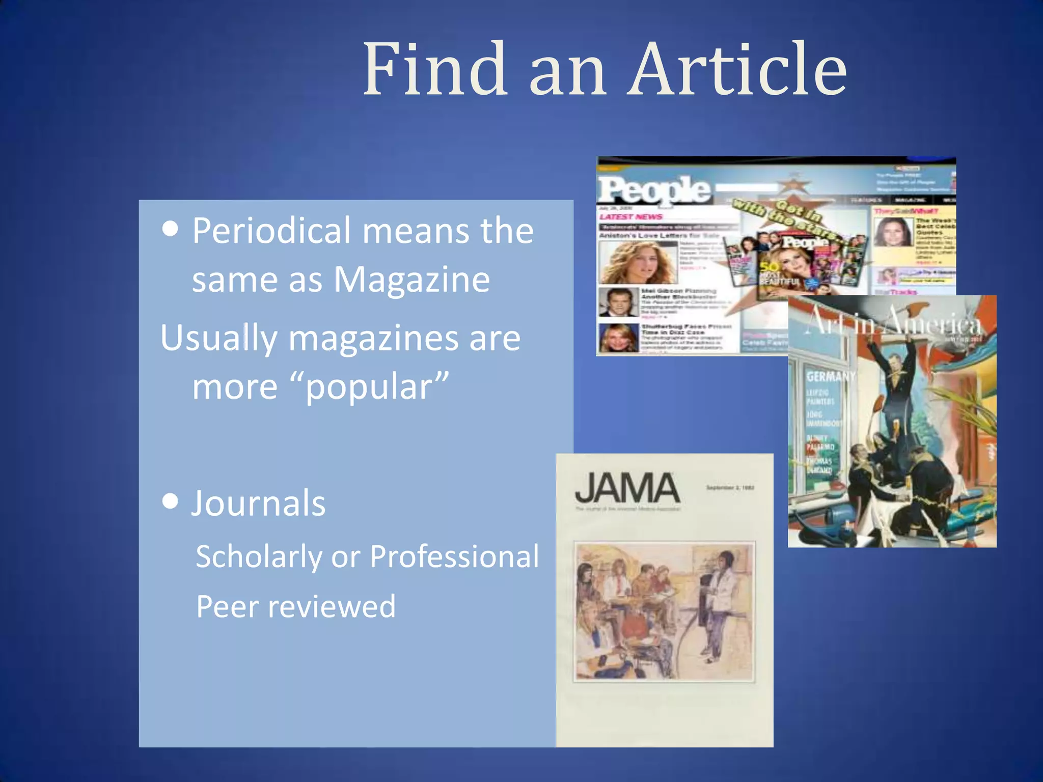 Find an Article
 Periodical means the
  same as Magazine
Usually magazines are
  more “popular”

 Journals
  Scholarly or Professional
  Peer reviewed
 
