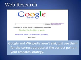 Web Research




 Google and Wikipedia aren’t evil, just use them
  for the correct purpose at the correct point in
  your research strategy.
 