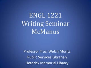 ENGL 1221
Writing Seminar
   McManus

Professor Traci Welch Moritz
  Public Services Librarian
 Heterick Memorial Library
 