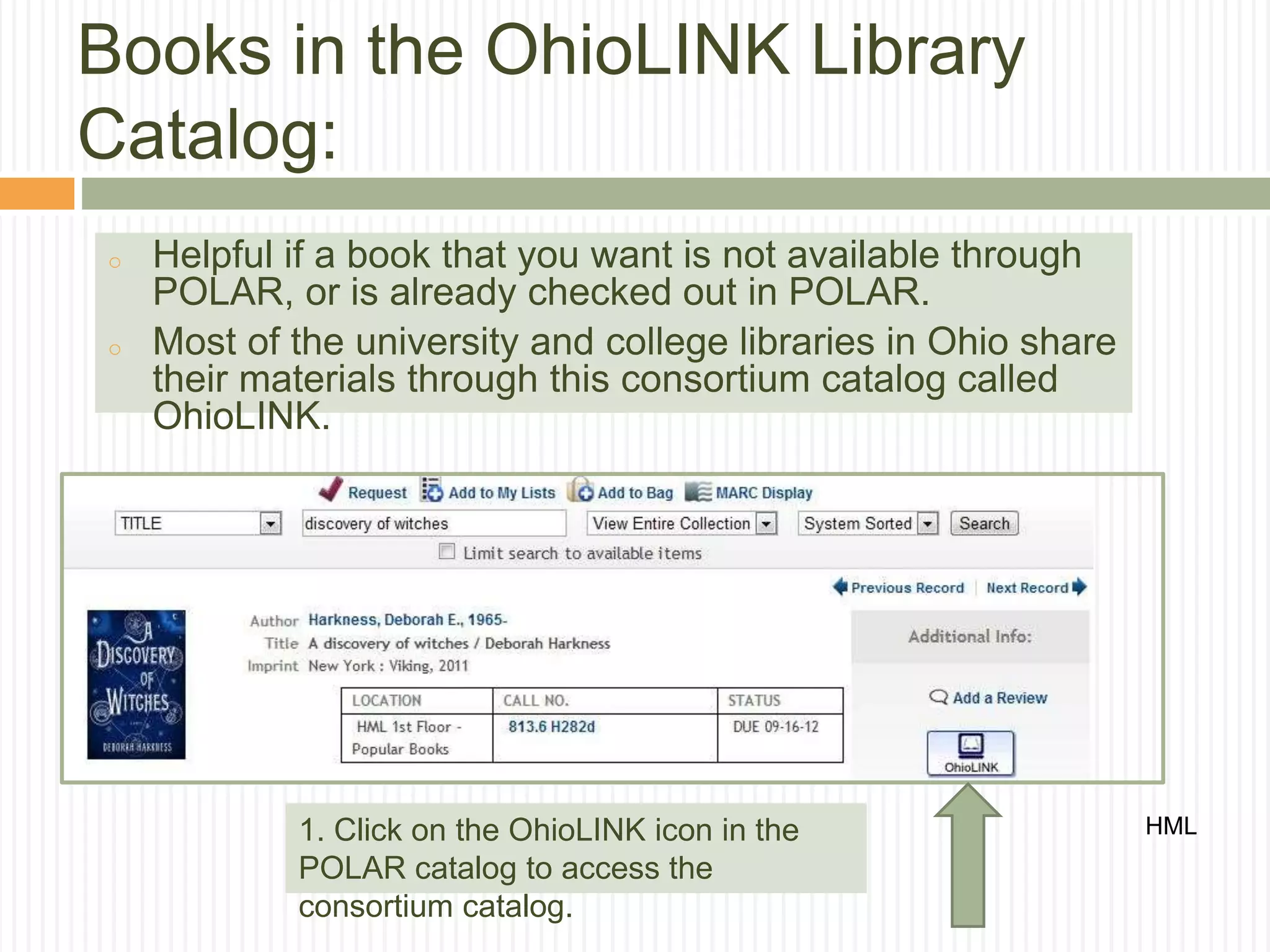 o Helpful if a book that you want is not available through
POLAR, or is already checked out in POLAR.
o Most of the university and college libraries in Ohio share
their materials through this consortium catalog called
OhioLINK.
Books in the OhioLINK Library
Catalog:
HML1. Click on the OhioLINK icon in the
POLAR catalog to access the
consortium catalog.
 
