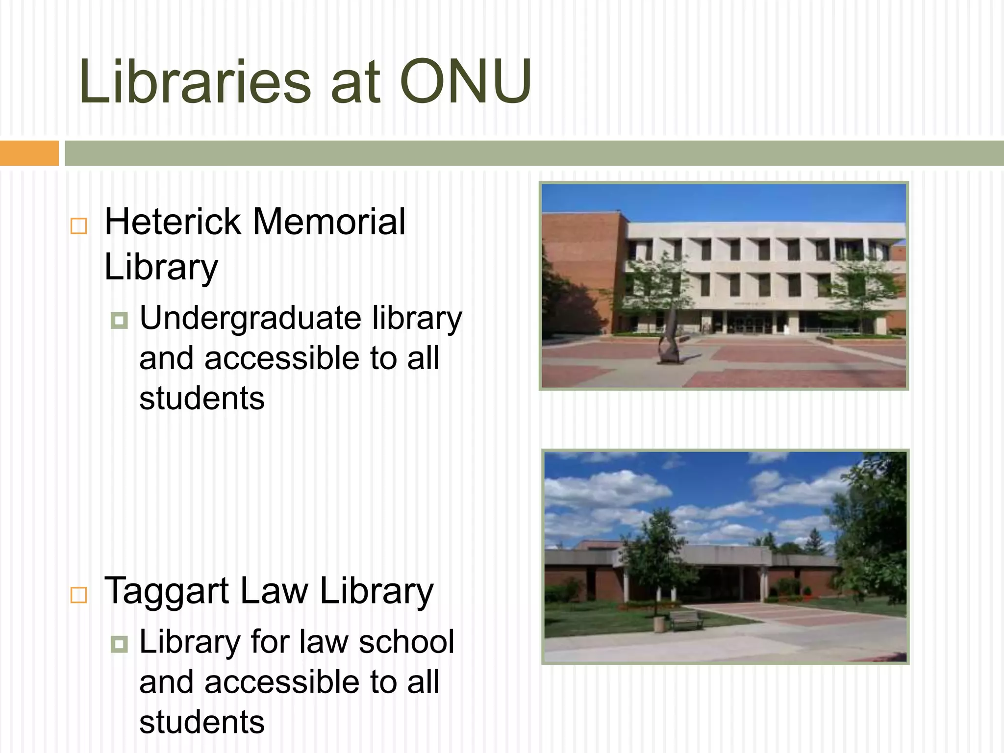 Libraries at ONU
 Heterick Memorial
Library
 Undergraduate library
and accessible to all
students
 Taggart Law Library
 Library for law school
and accessible to all
students
 