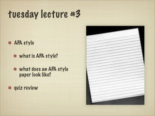 tuesday lecture #3

 APA style

   what is APA style?

   what does an APA style
   paper look like?

 quiz review
 