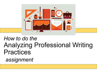 How to do the
Analyzing Professional Writing
Practices
assignment
 