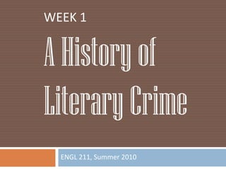ENGL 211, Summer 2010 WEEK 1 A History of Literary Crime 