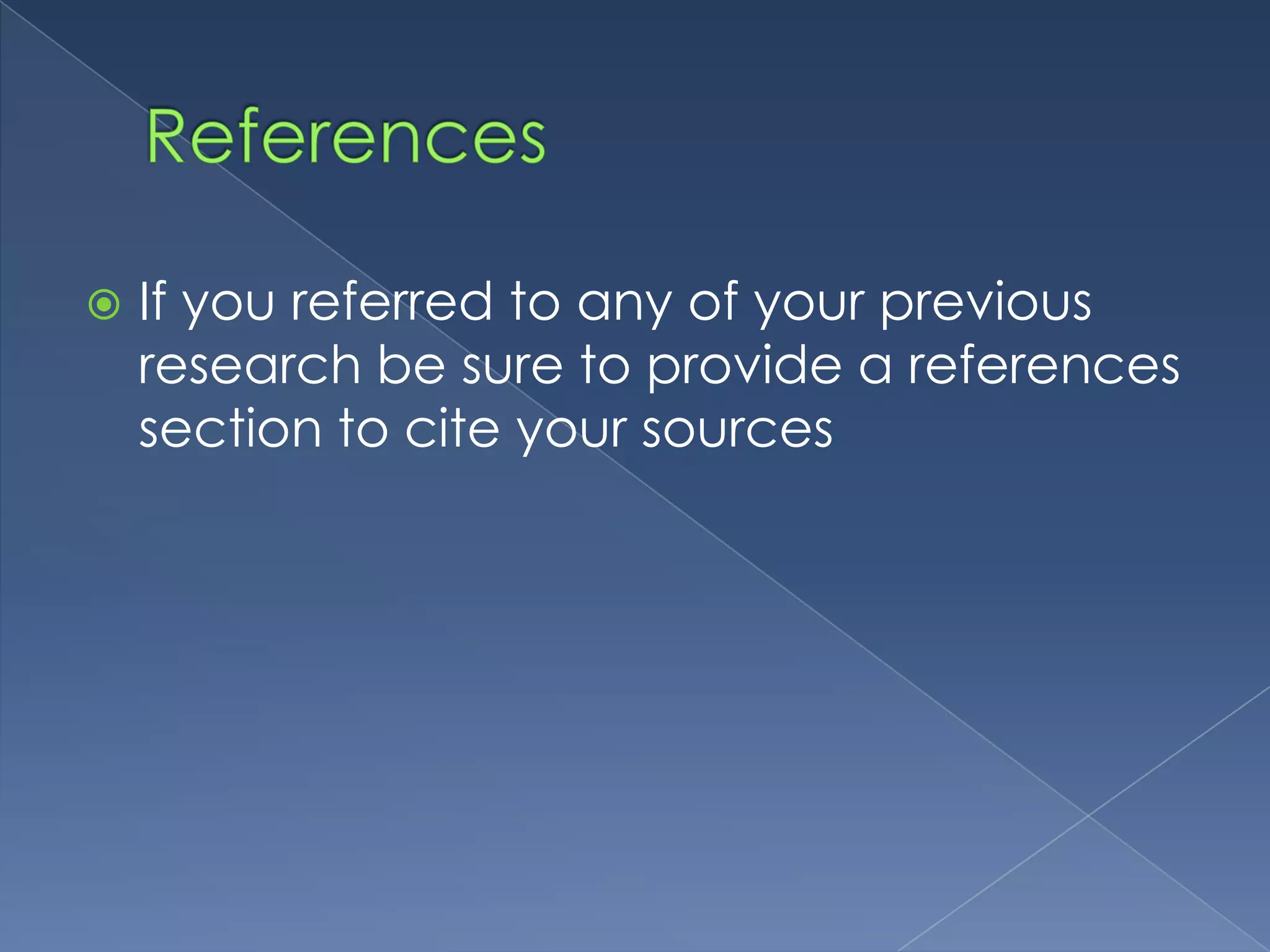    If you referred to any of your previous
    research be sure to provide a references
    section to cite your sources
 