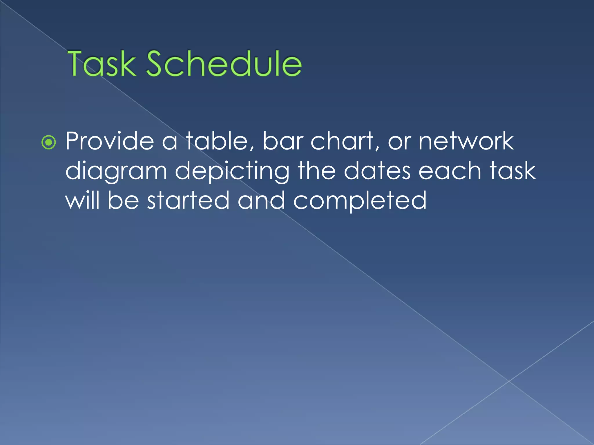    Provide a table, bar chart, or network
    diagram depicting the dates each task
    will be started and completed
 