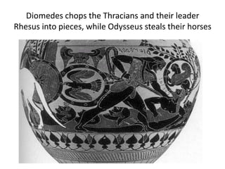Diomedes chops the Thracians and their leader
Rhesus into pieces, while Odysseus steals their horses
 