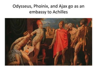Odysseus, Phoinix, and Ajax go as an
embassy to Achilles
 