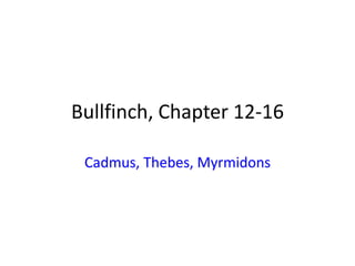 Bullfinch, Chapter 12-16
Cadmus, Thebes, Myrmidons
 