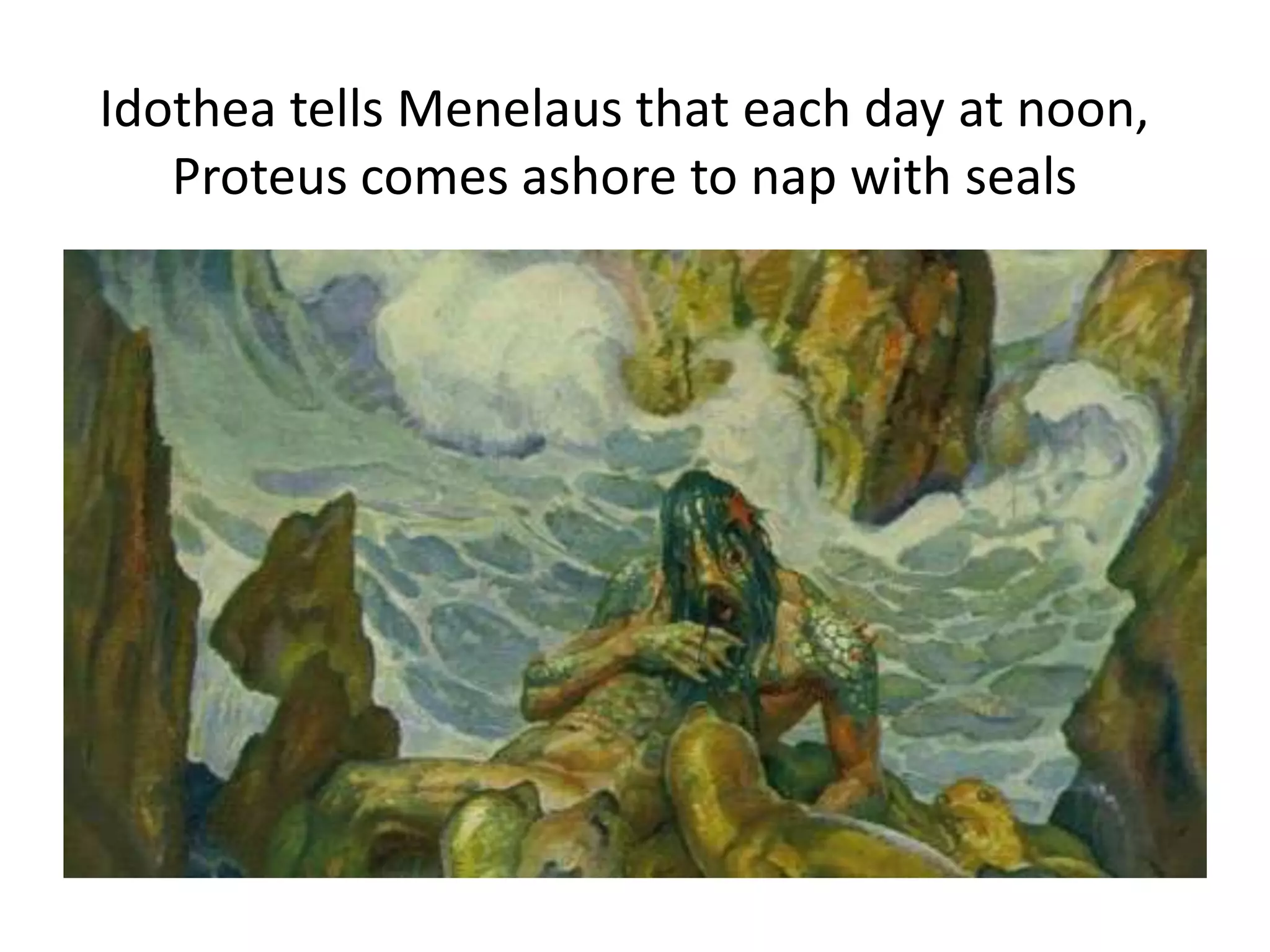 Idothea tells Menelaus that each day at noon,
Proteus comes ashore to nap with seals
 