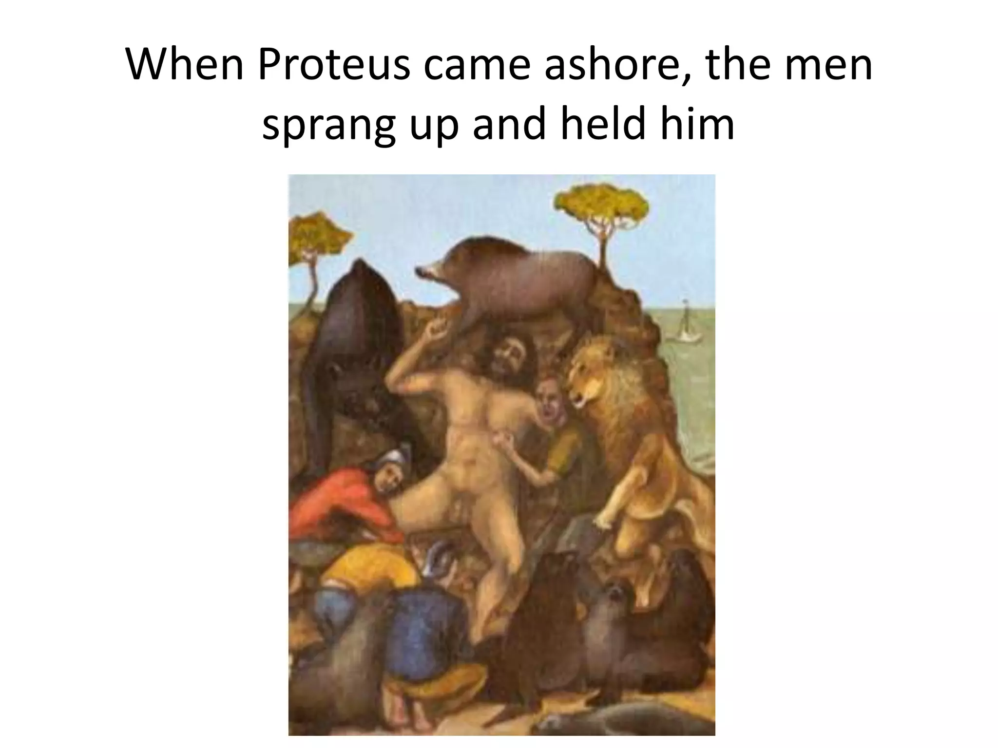 When Proteus came ashore, the men
sprang up and held him
 