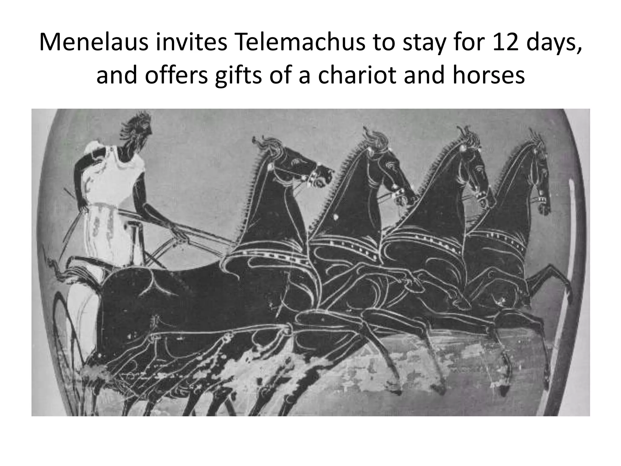 Menelaus invites Telemachus to stay for 12 days,
and offers gifts of a chariot and horses
 