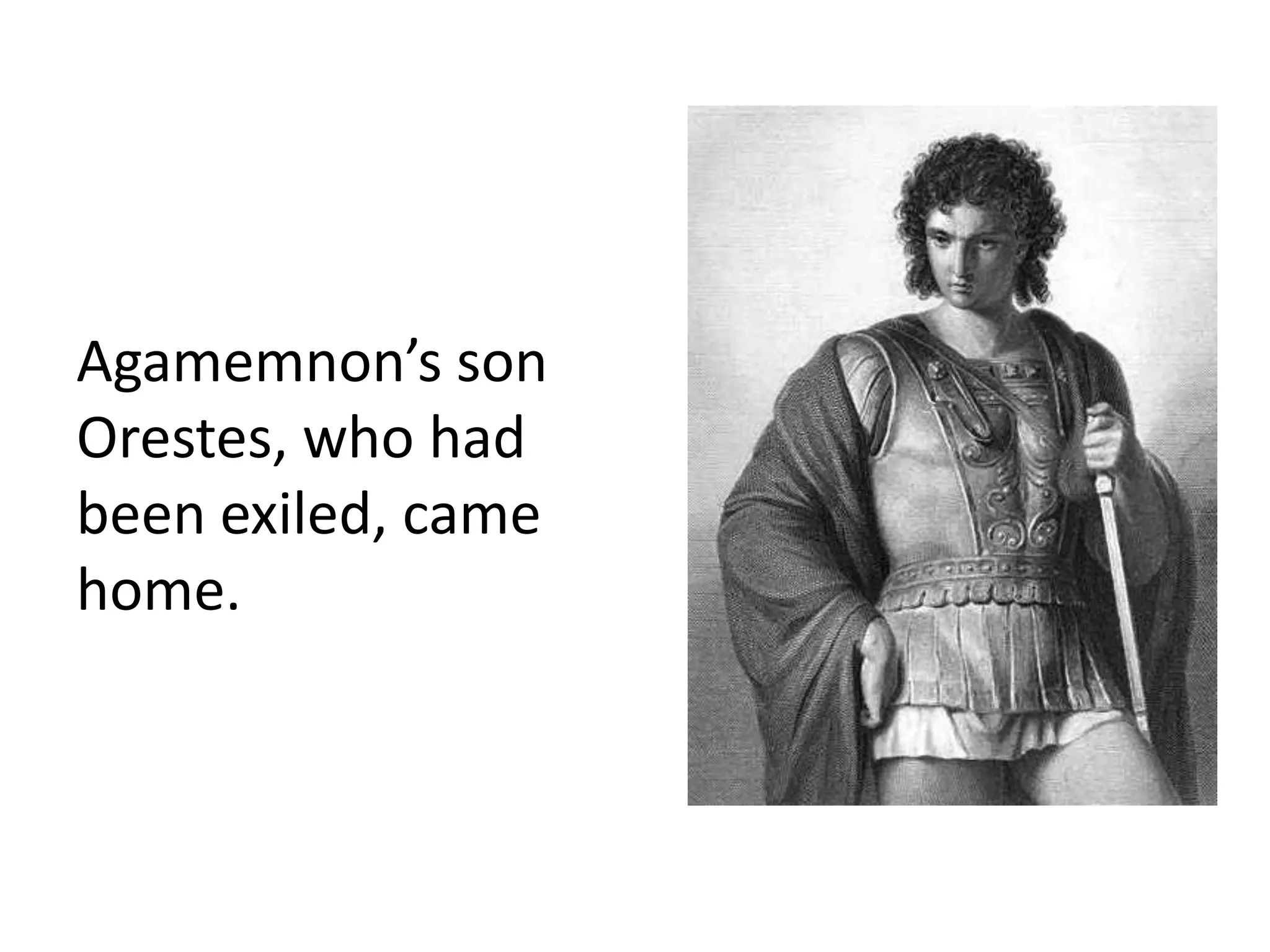 Agamemnon’s son
Orestes, who had
been exiled, came
home.
 