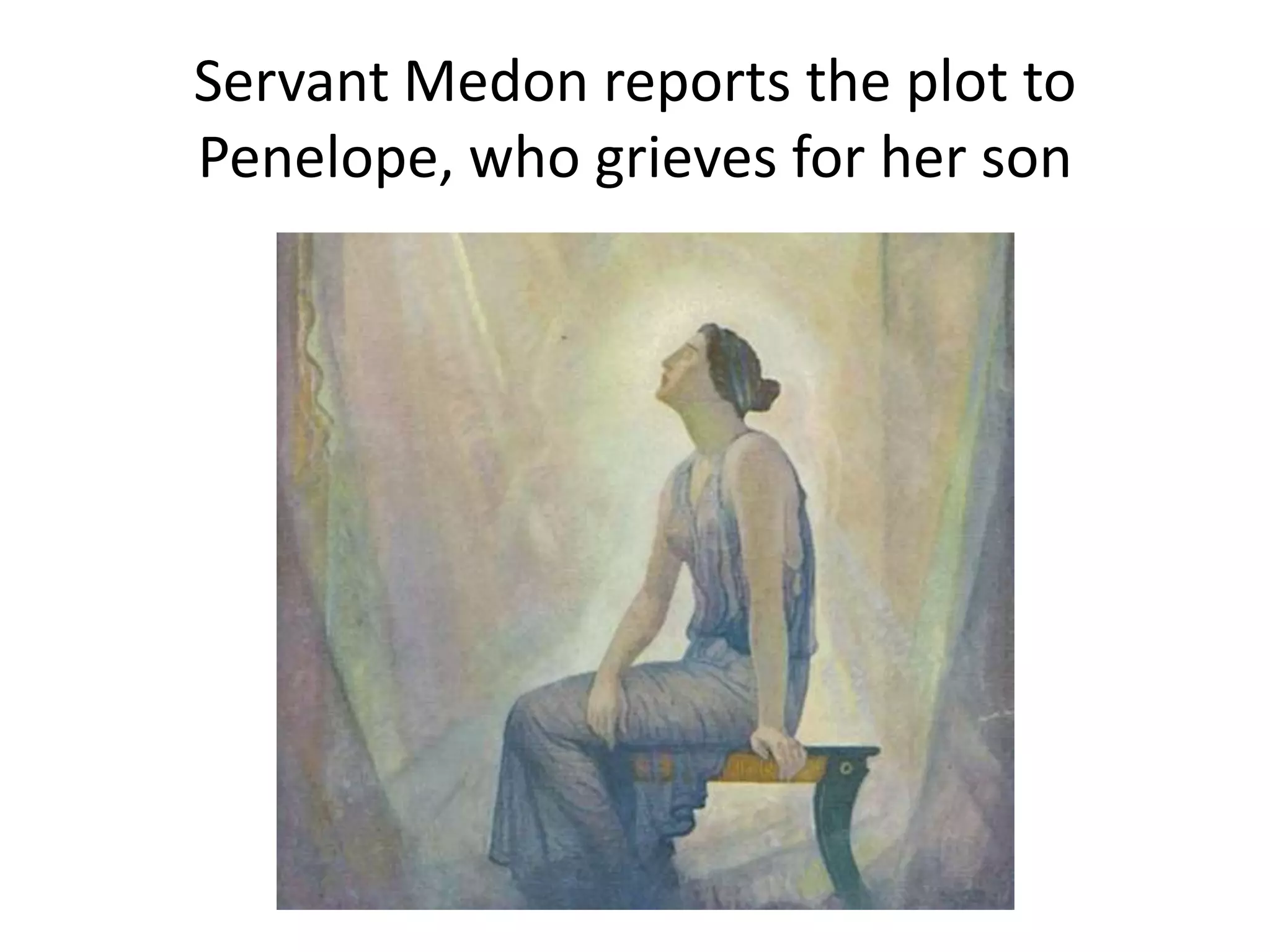 Servant Medon reports the plot to
Penelope, who grieves for her son
 