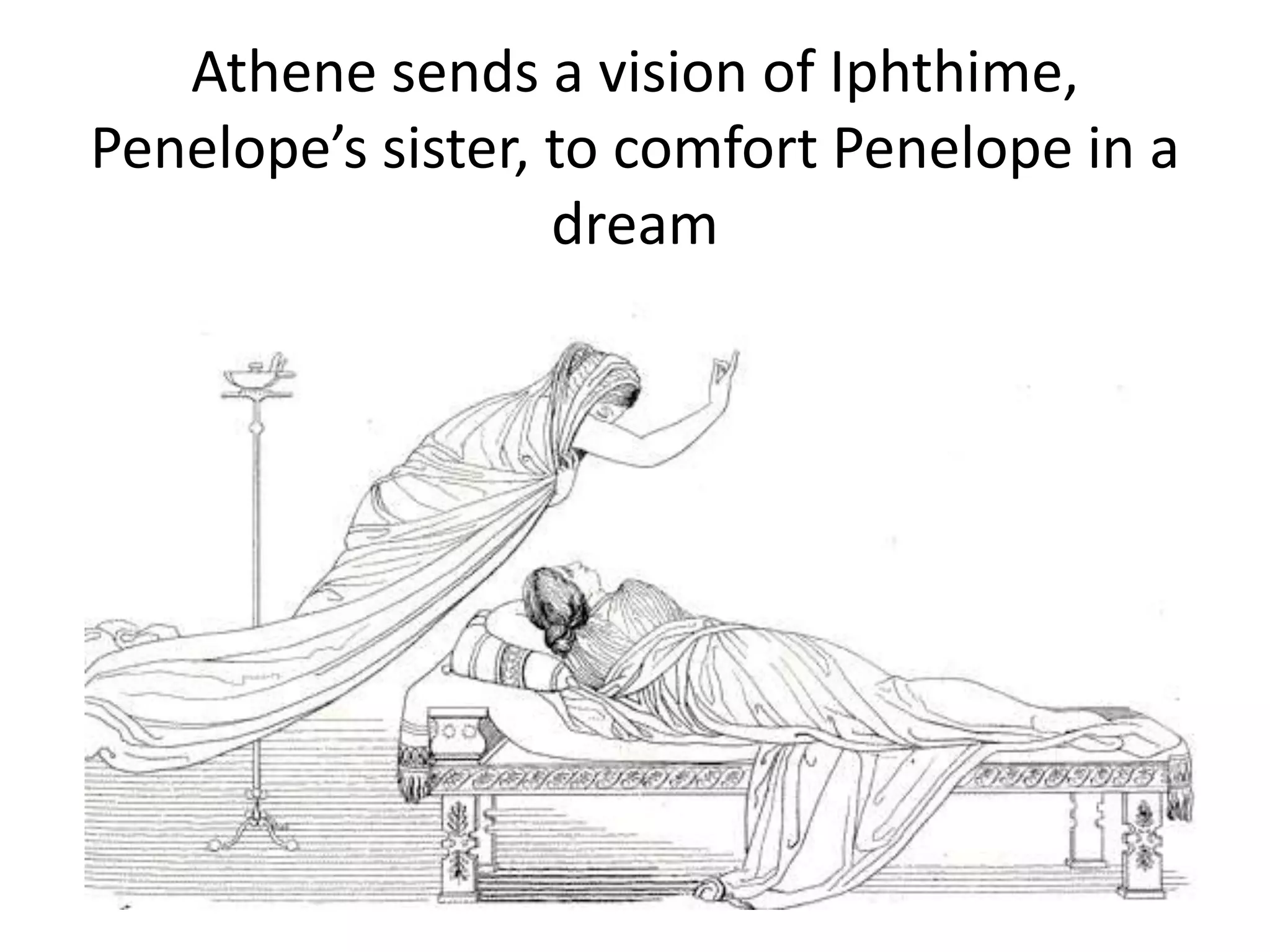 Athene sends a vision of Iphthime,
Penelope’s sister, to comfort Penelope in a
dream
 