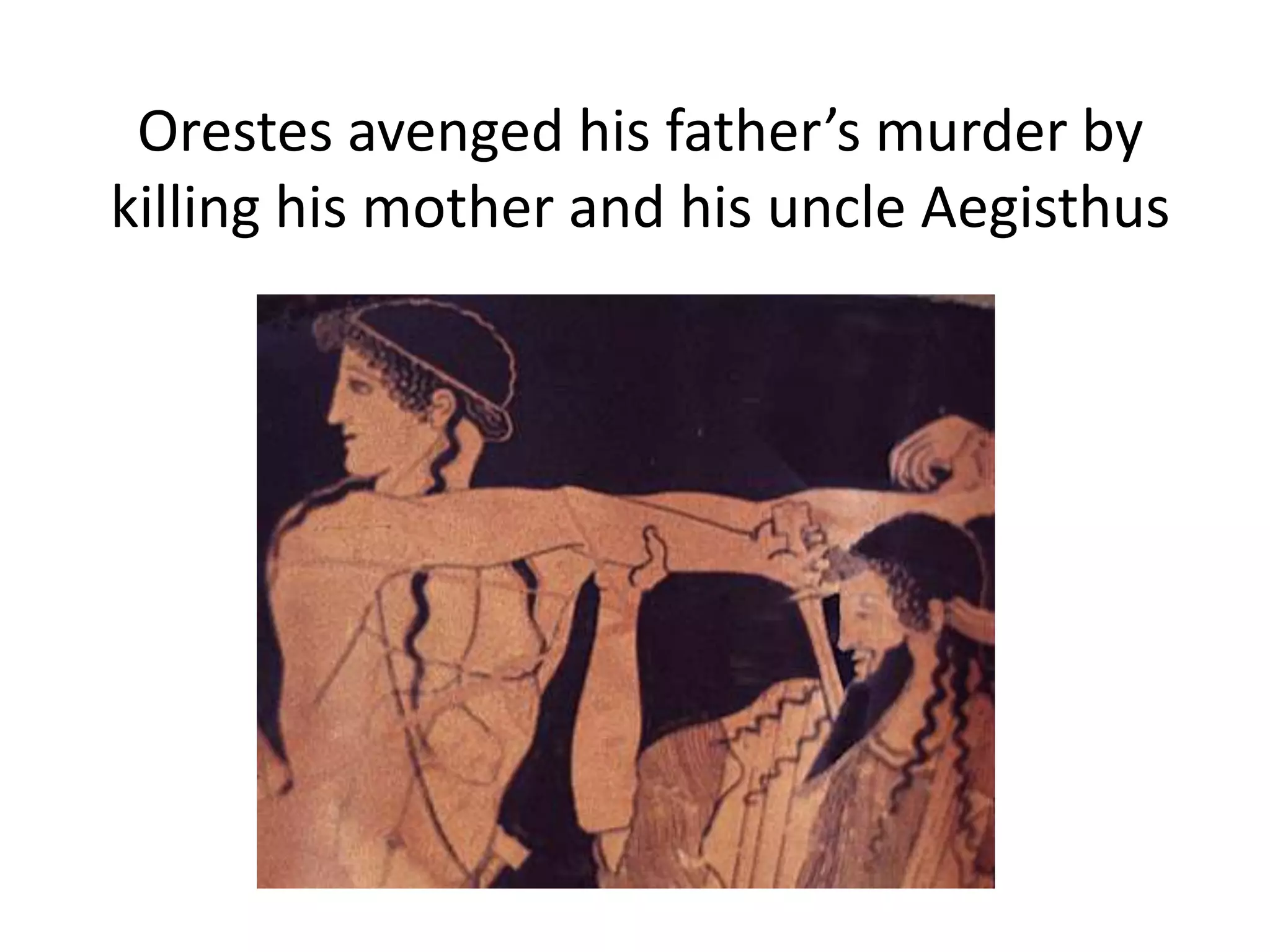 Orestes avenged his father’s murder by
killing his mother and his uncle Aegisthus
 
