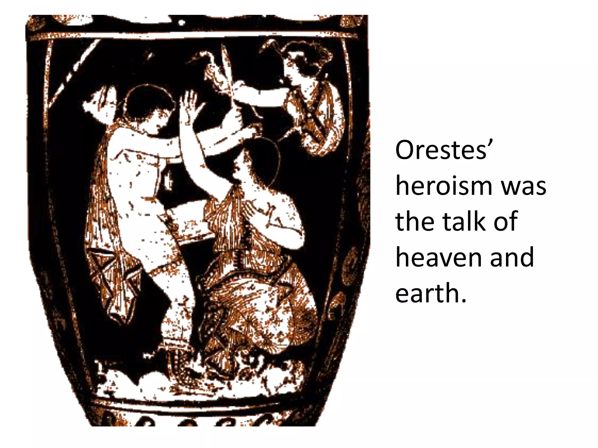 Orestes’
heroism was
the talk of
heaven and
earth.
 