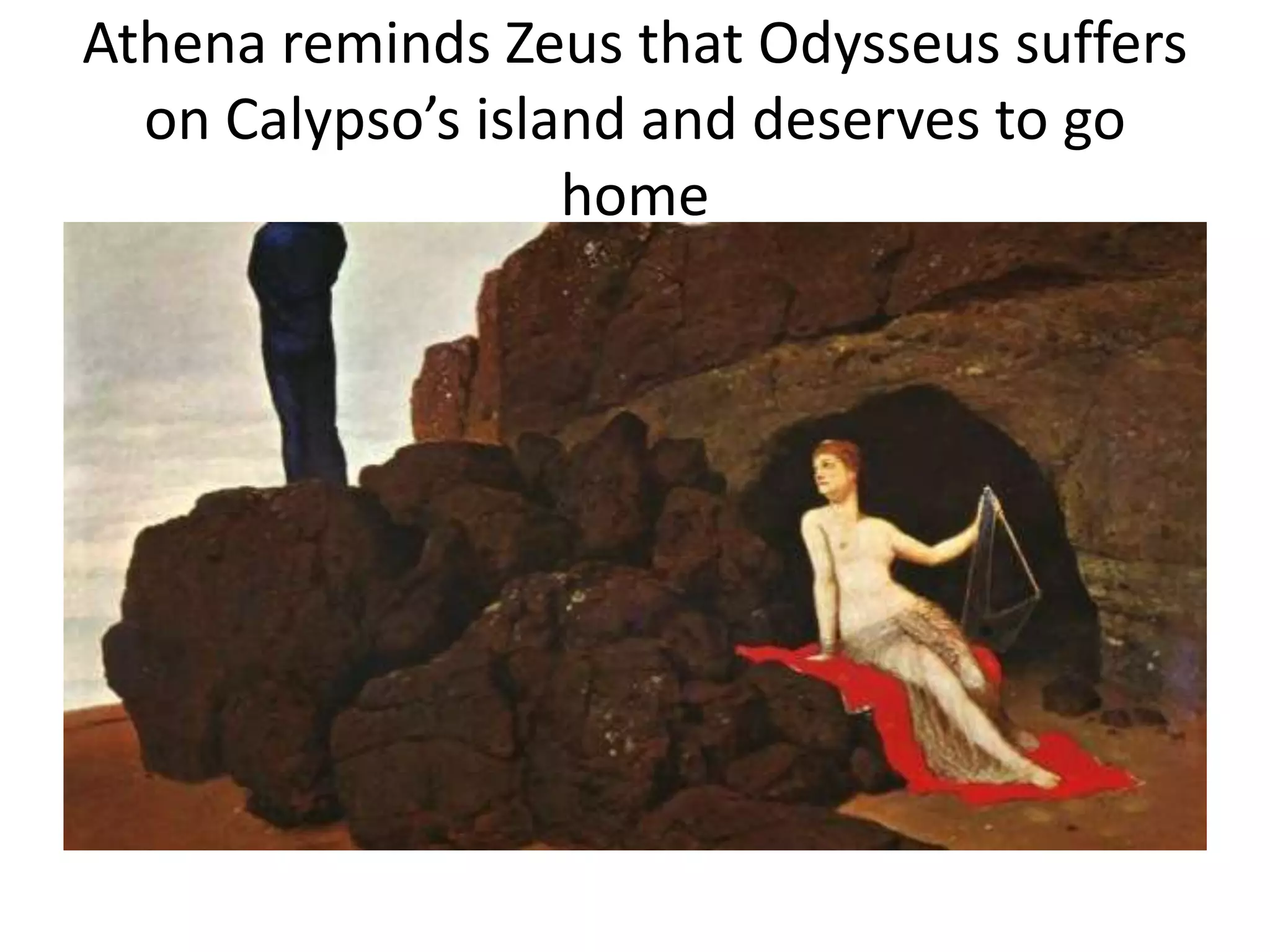 Athena reminds Zeus that Odysseus suffers
on Calypso’s island and deserves to go
home
 