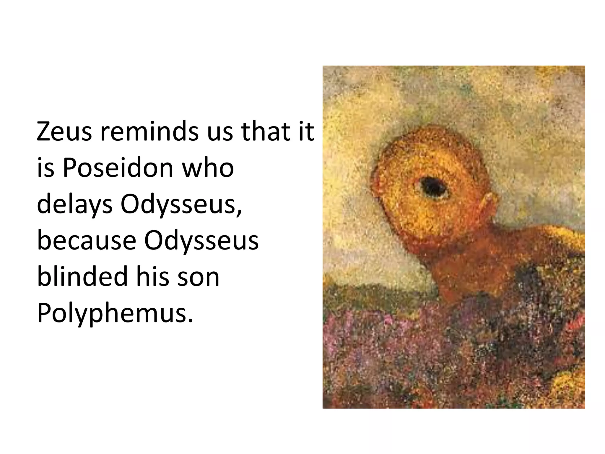 Zeus reminds us that it
is Poseidon who
delays Odysseus,
because Odysseus
blinded his son
Polyphemus.
 