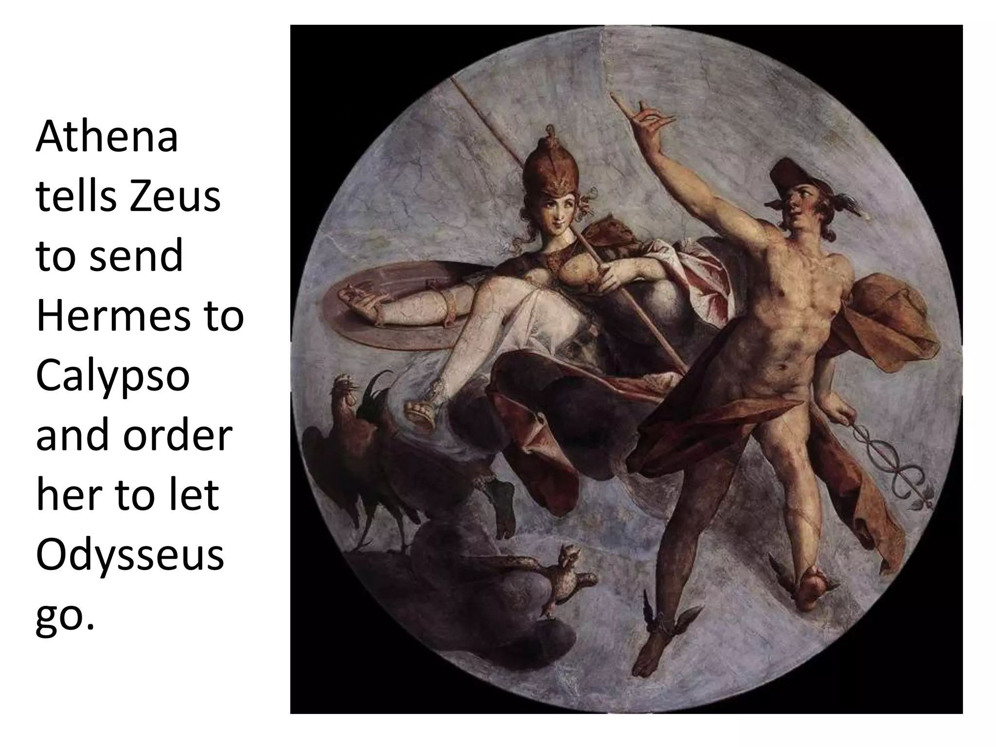 Athena
tells Zeus
to send
Hermes to
Calypso
and order
her to let
Odysseus
go.
 
