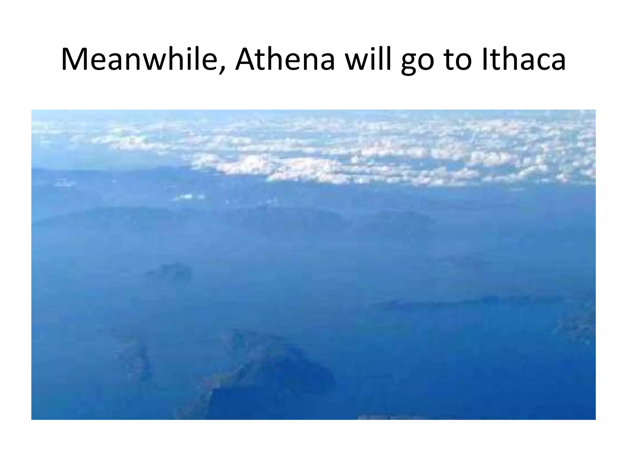 Meanwhile, Athena will go to Ithaca
 