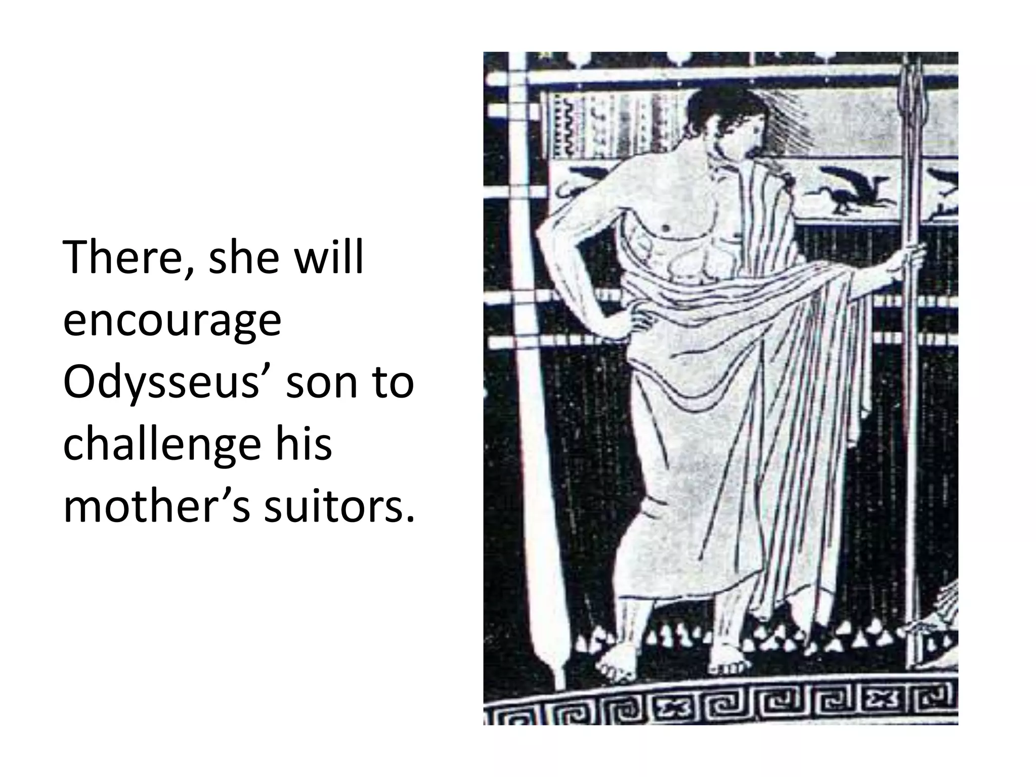 There, she will
encourage
Odysseus’ son to
challenge his
mother’s suitors.
 