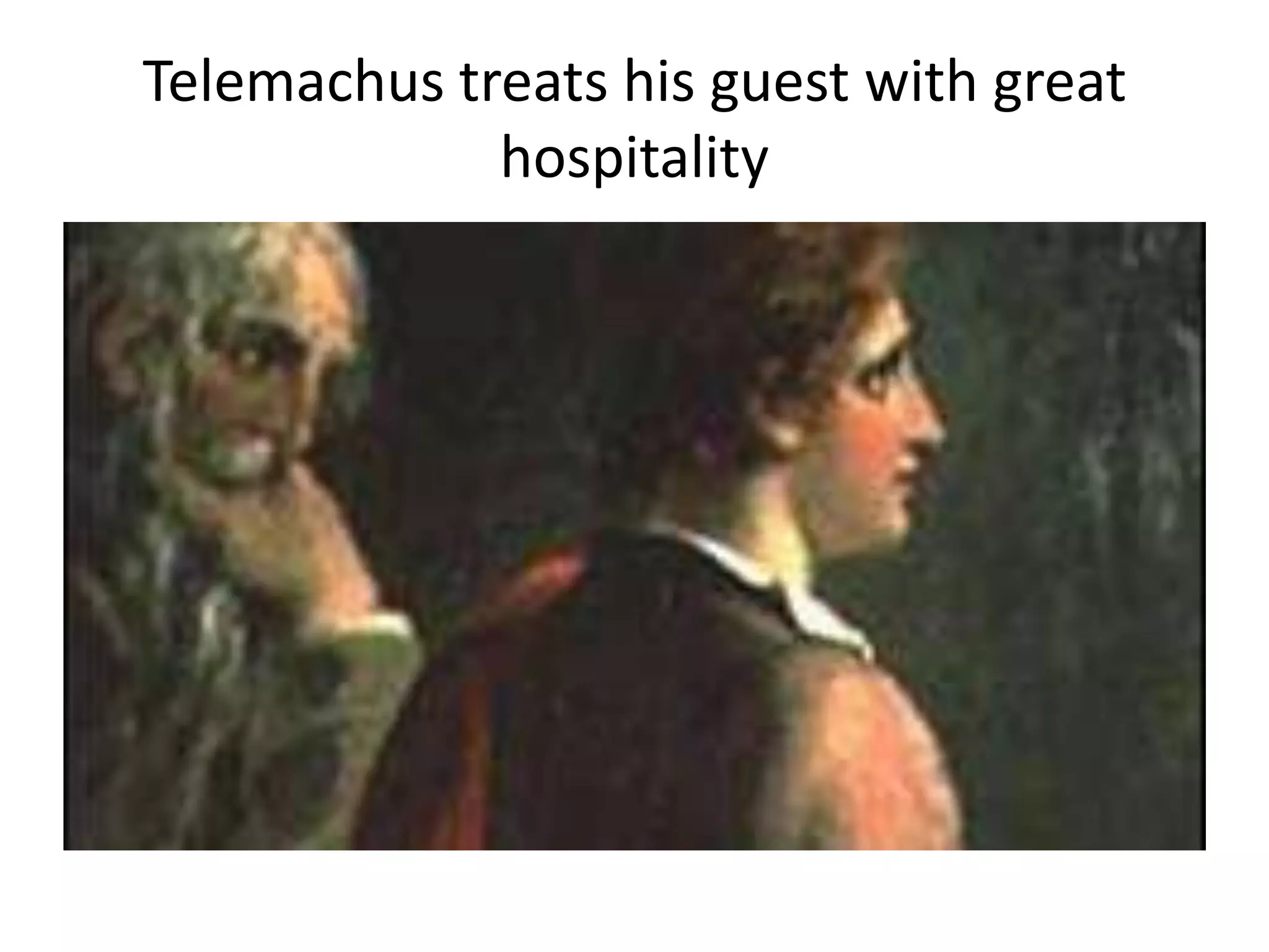 Telemachus treats his guest with great
hospitality
 