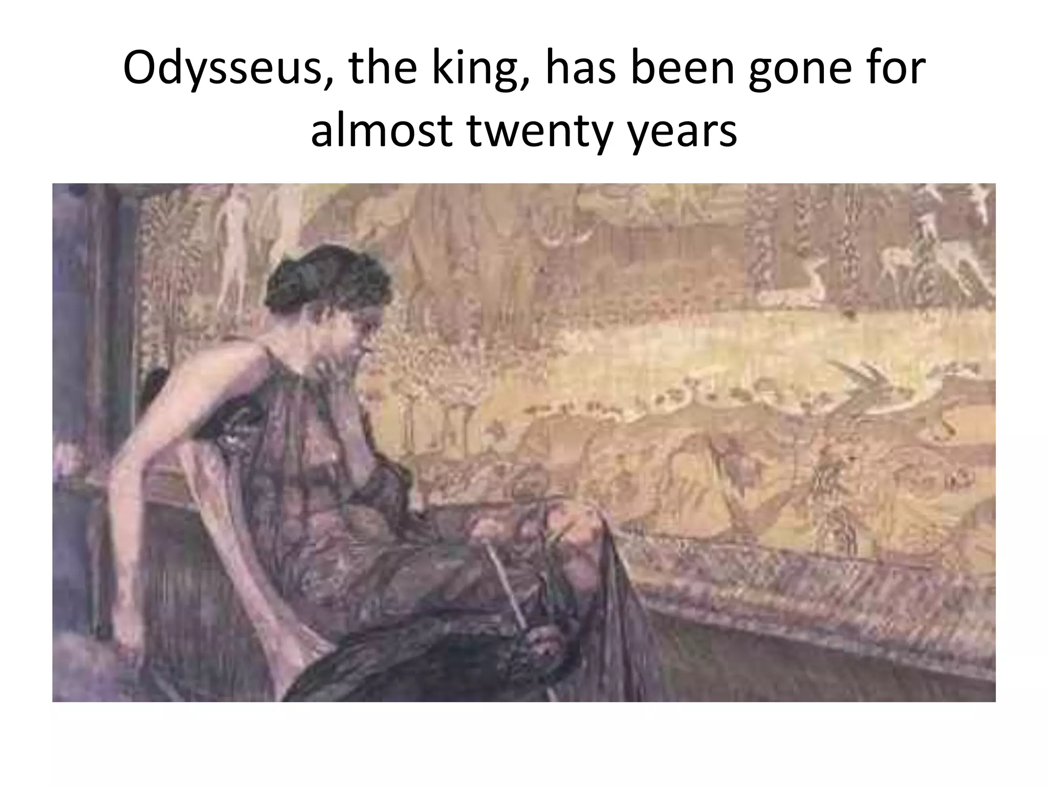 Odysseus, the king, has been gone for
almost twenty years
 