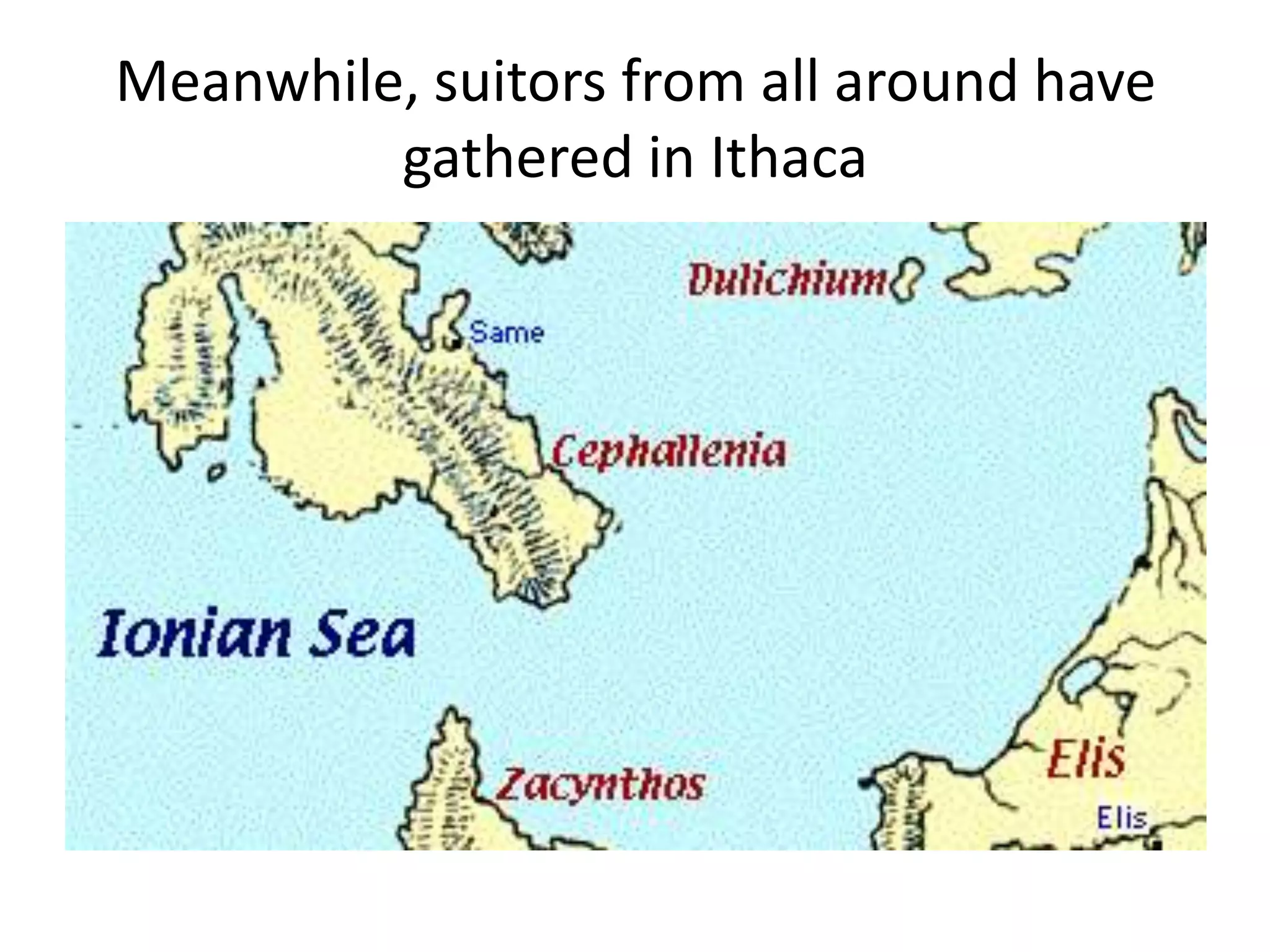 Meanwhile, suitors from all around have
gathered in Ithaca
 