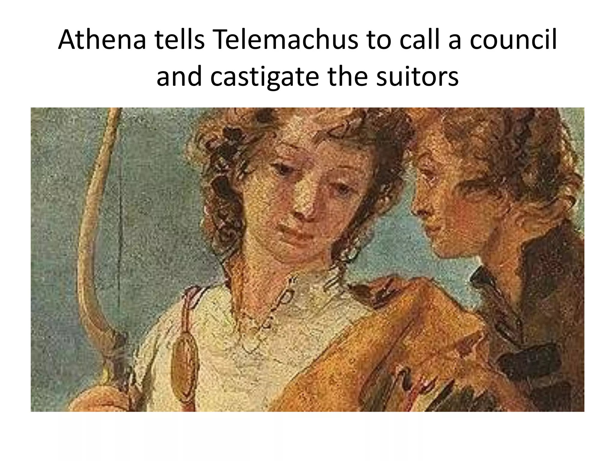 Athena tells Telemachus to call a council
and castigate the suitors
 