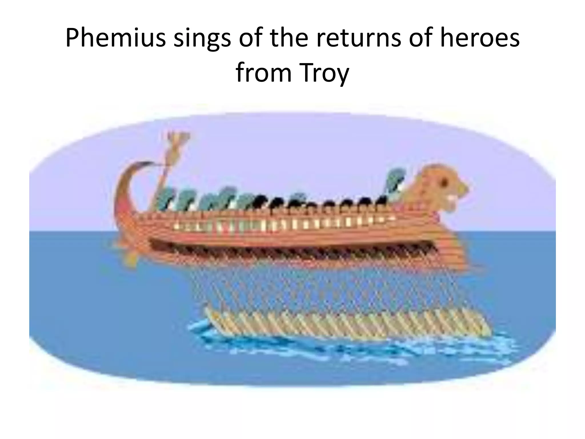 Phemius sings of the returns of heroes
from Troy
 
