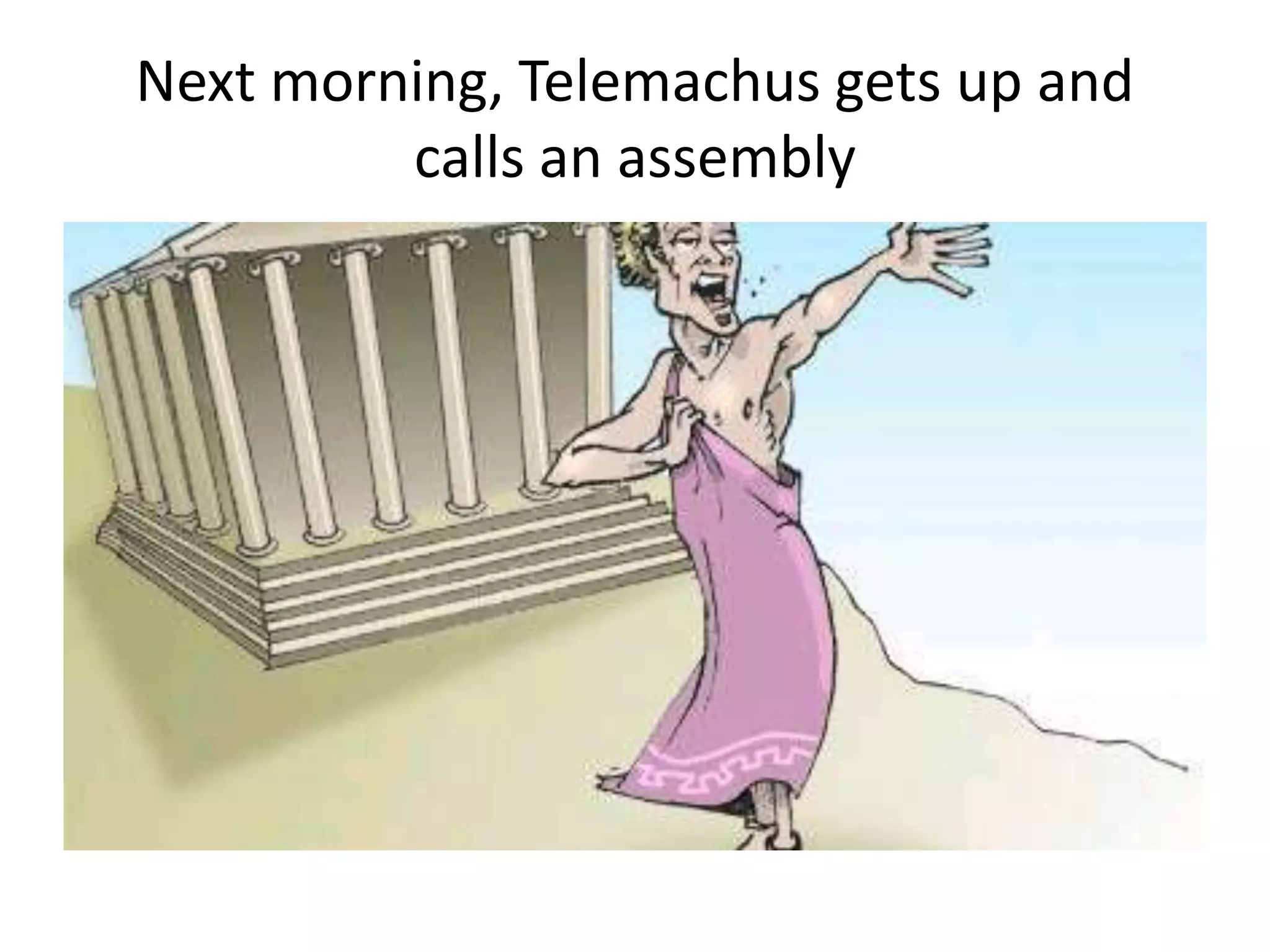 Next morning, Telemachus gets up and
calls an assembly
 