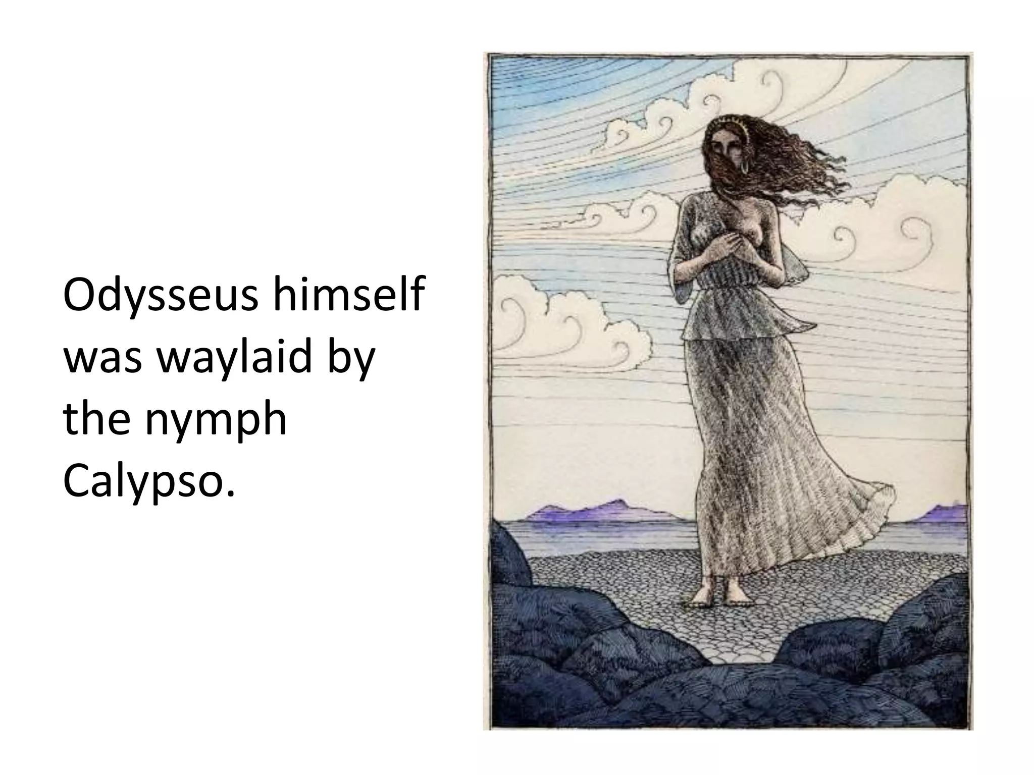 Odysseus himself
was waylaid by
the nymph
Calypso.
 