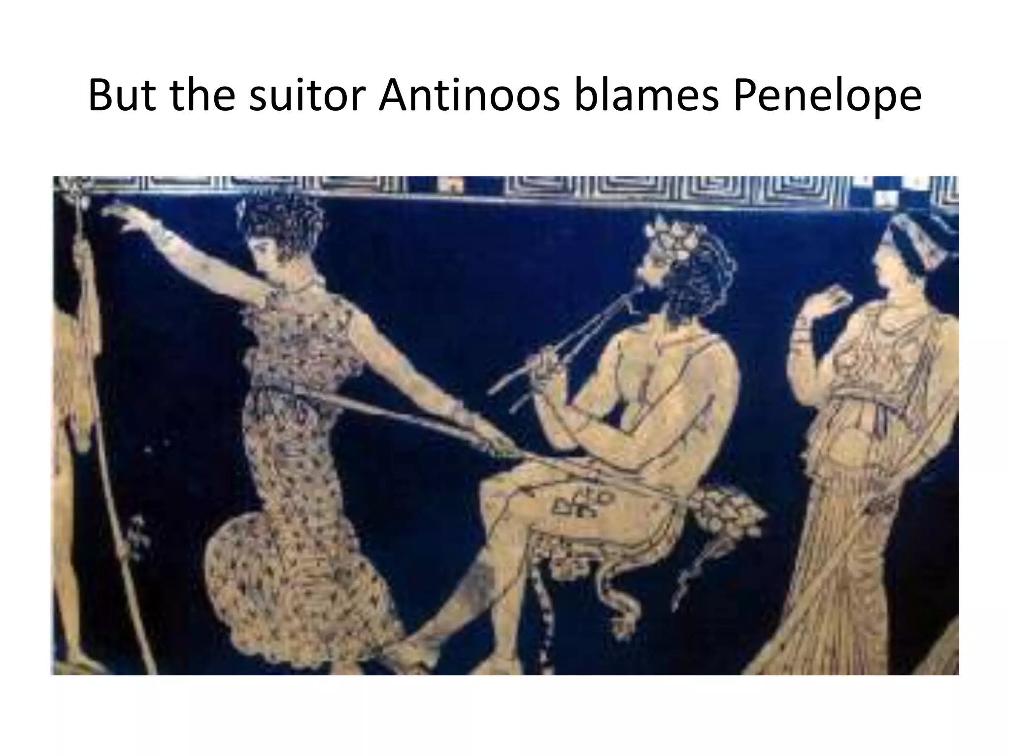 But the suitor Antinoos blames Penelope
 