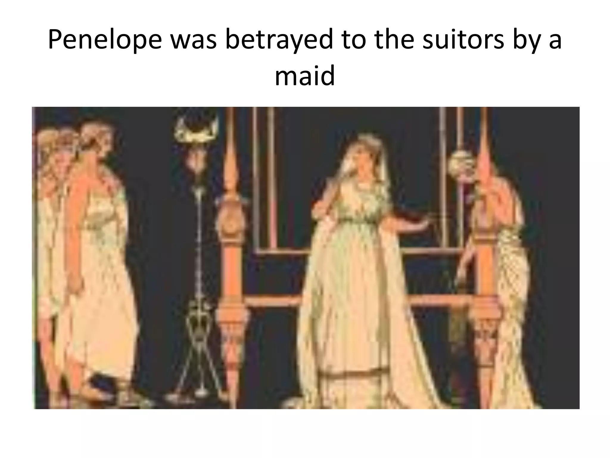 Penelope was betrayed to the suitors by a
maid
 