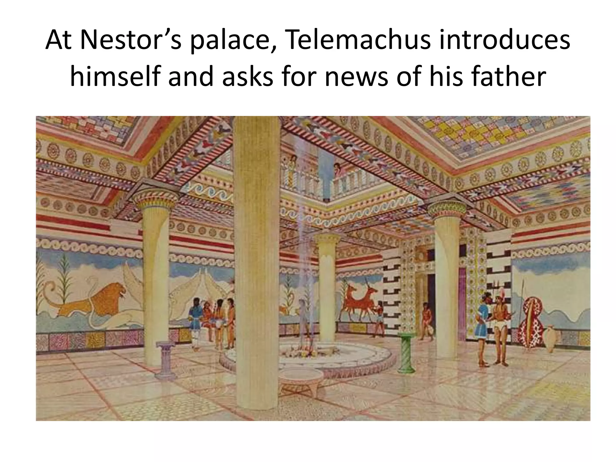 At Nestor’s palace, Telemachus introduces
himself and asks for news of his father
 