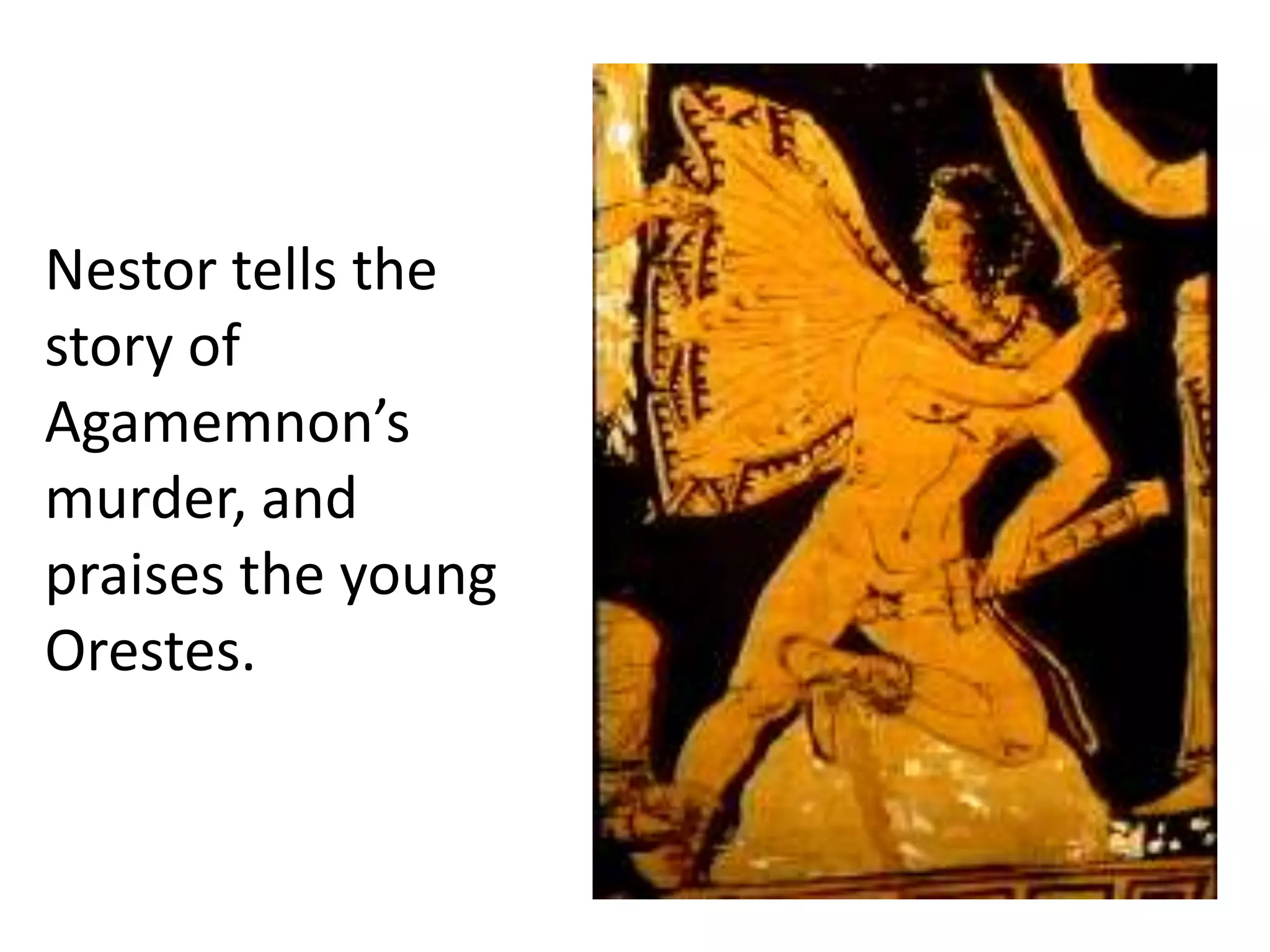 Nestor tells the
story of
Agamemnon’s
murder, and
praises the young
Orestes.
 