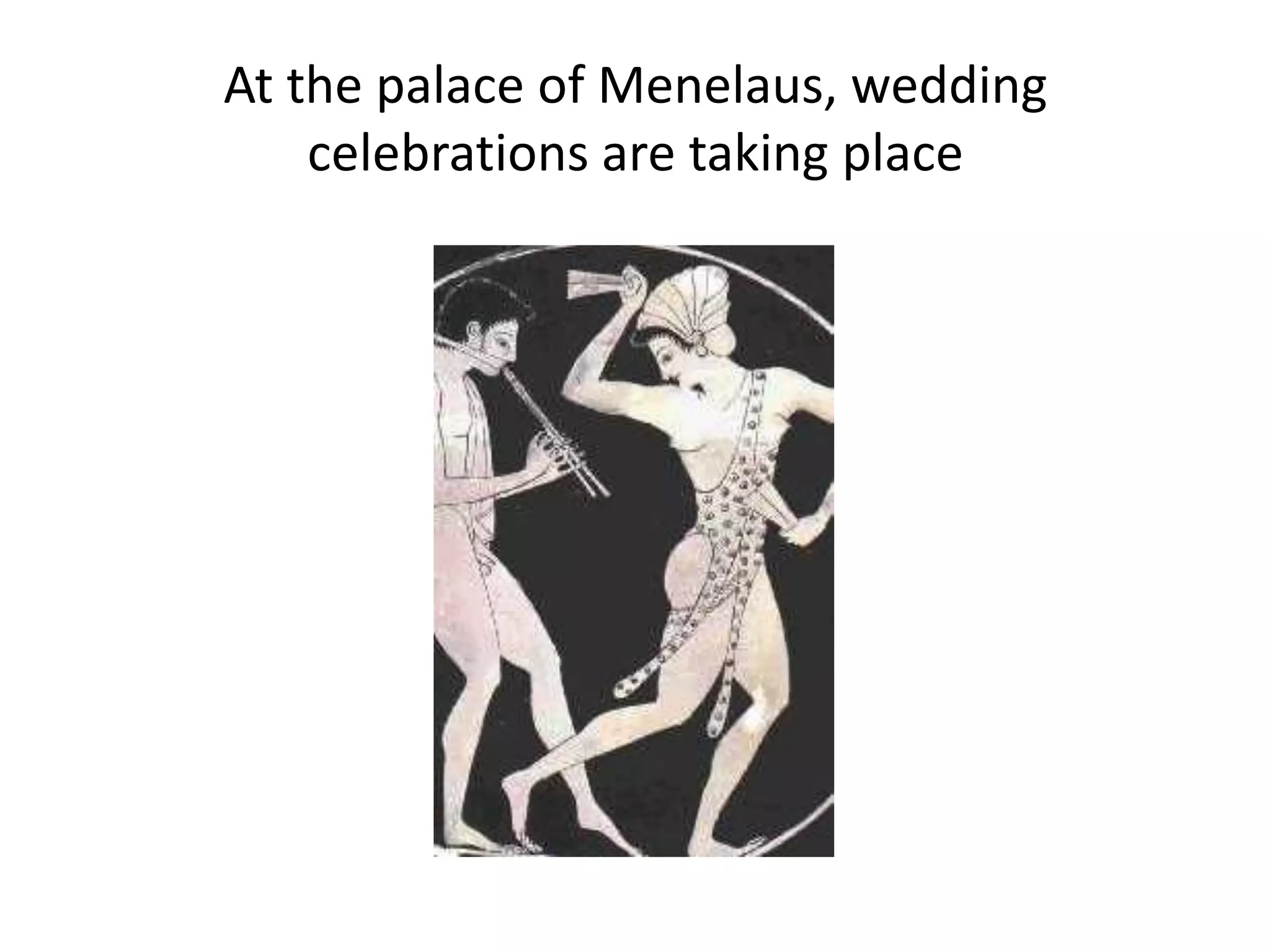 At the palace of Menelaus, wedding
celebrations are taking place
 