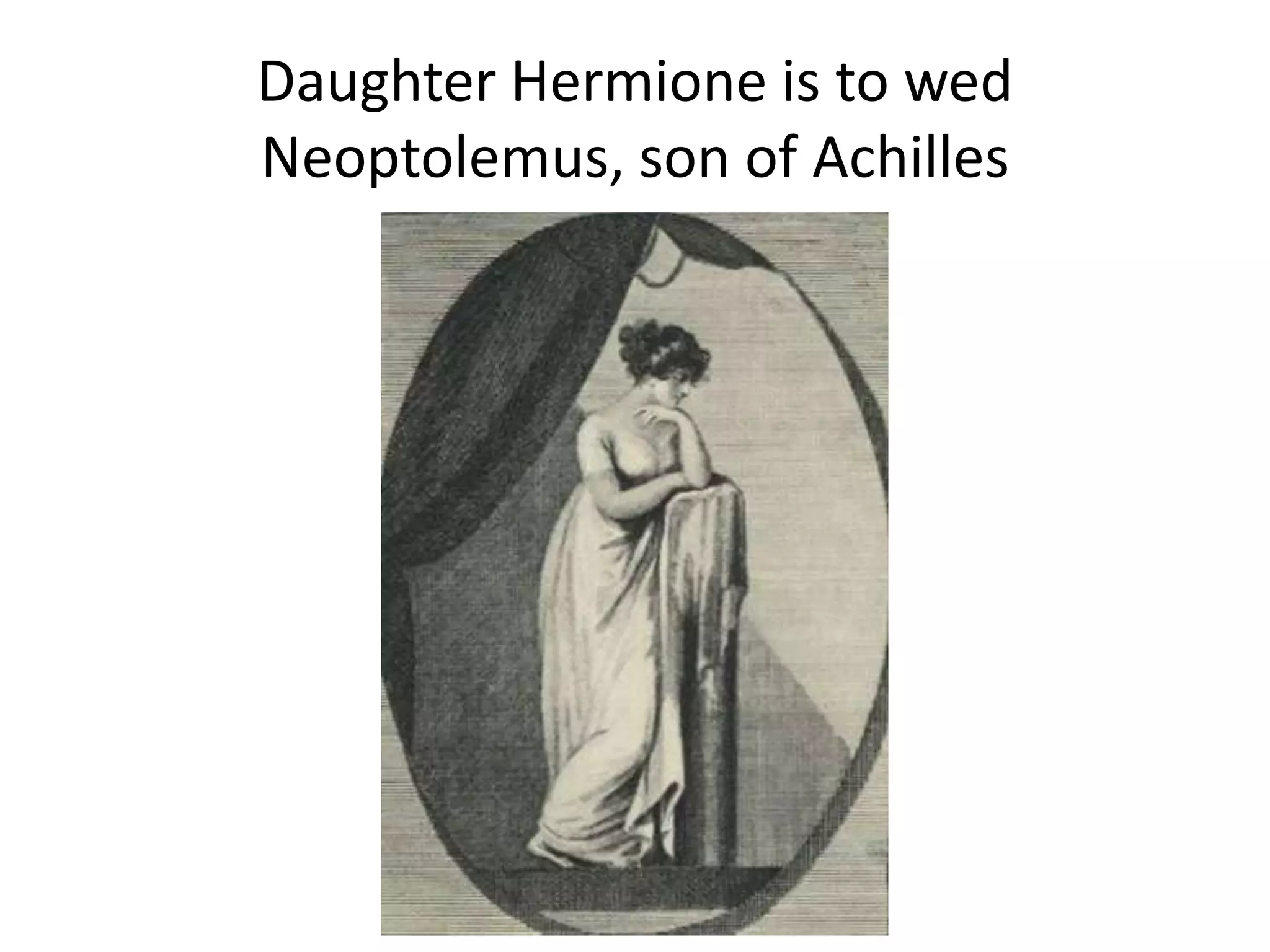Daughter Hermione is to wed
Neoptolemus, son of Achilles
 