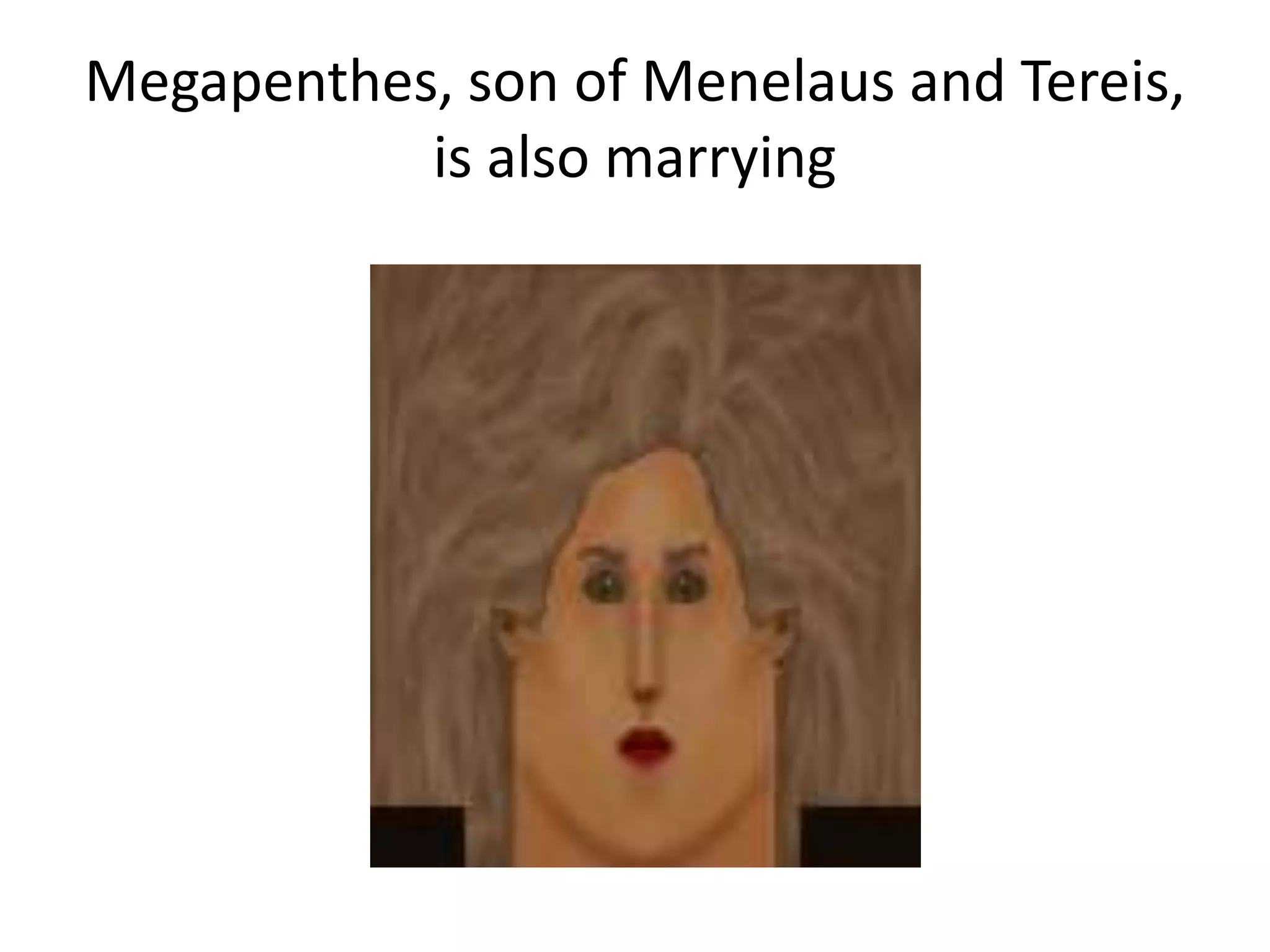 Megapenthes, son of Menelaus and Tereis,
is also marrying
 