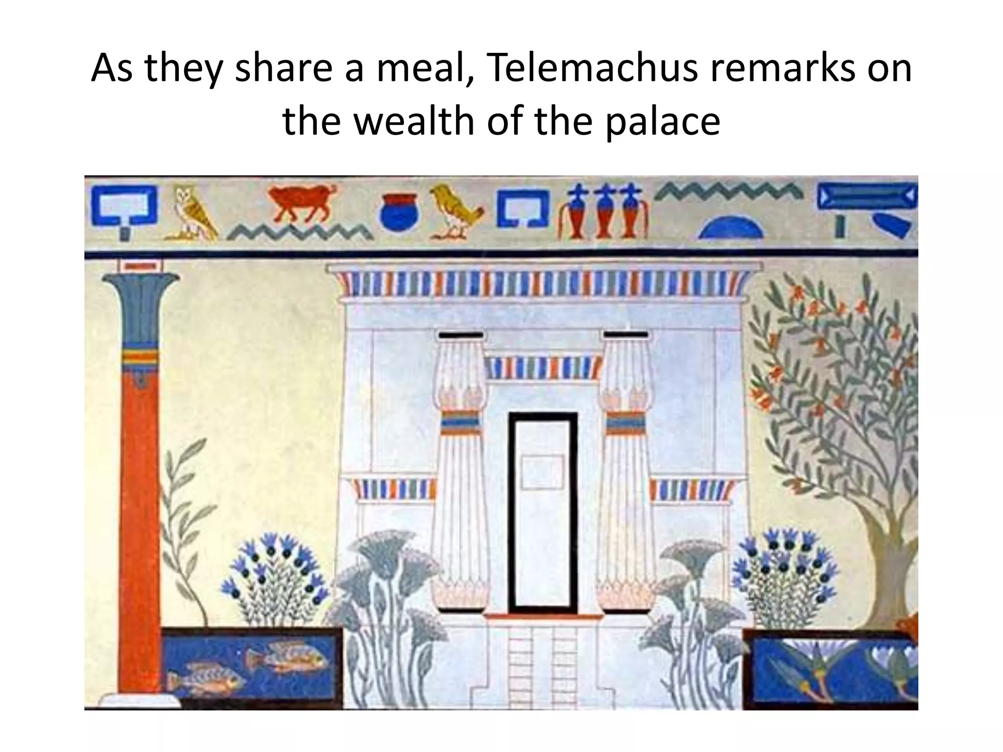 As they share a meal, Telemachus remarks on
the wealth of the palace
 