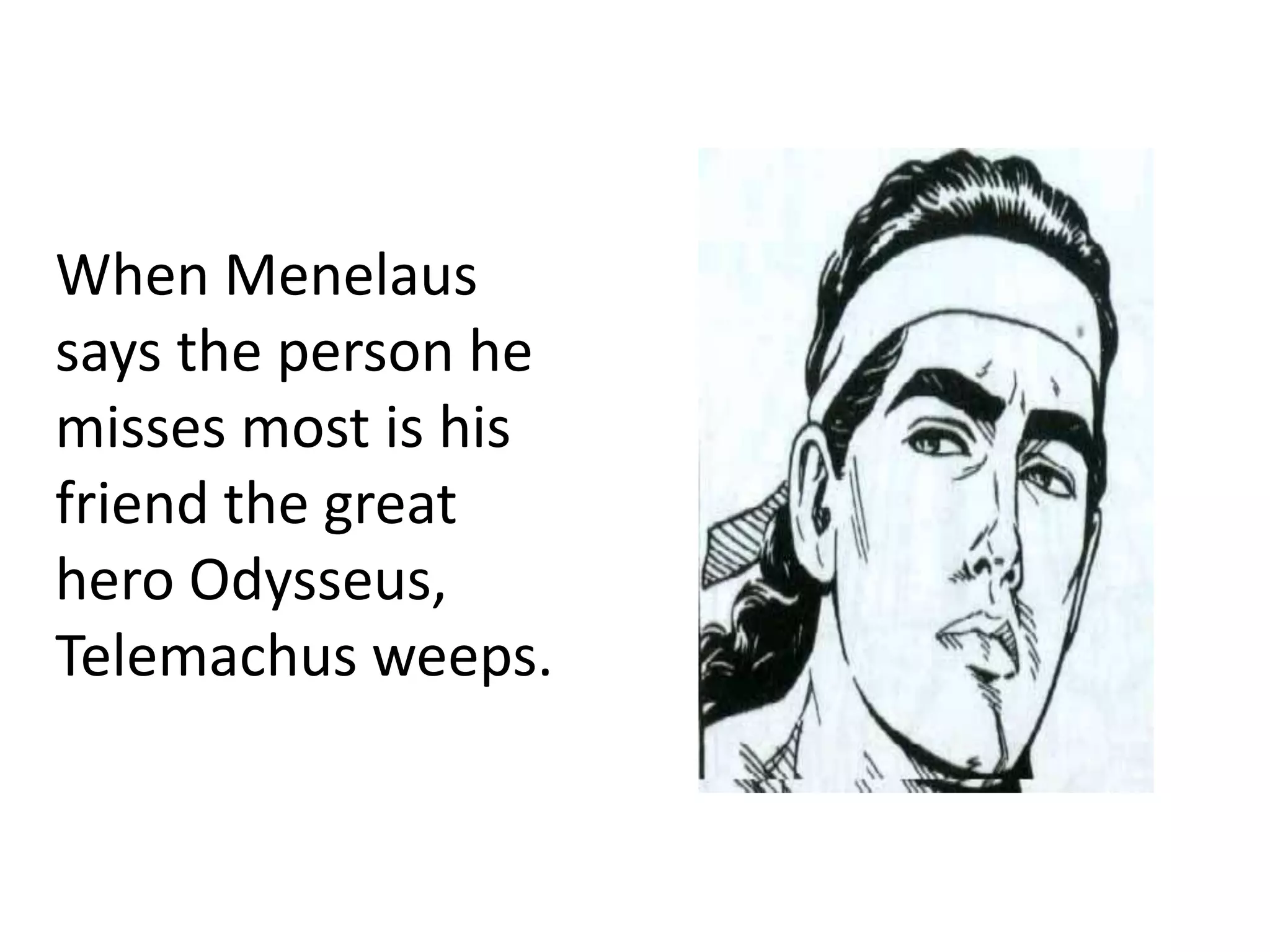 When Menelaus
says the person he
misses most is his
friend the great
hero Odysseus,
Telemachus weeps.
 