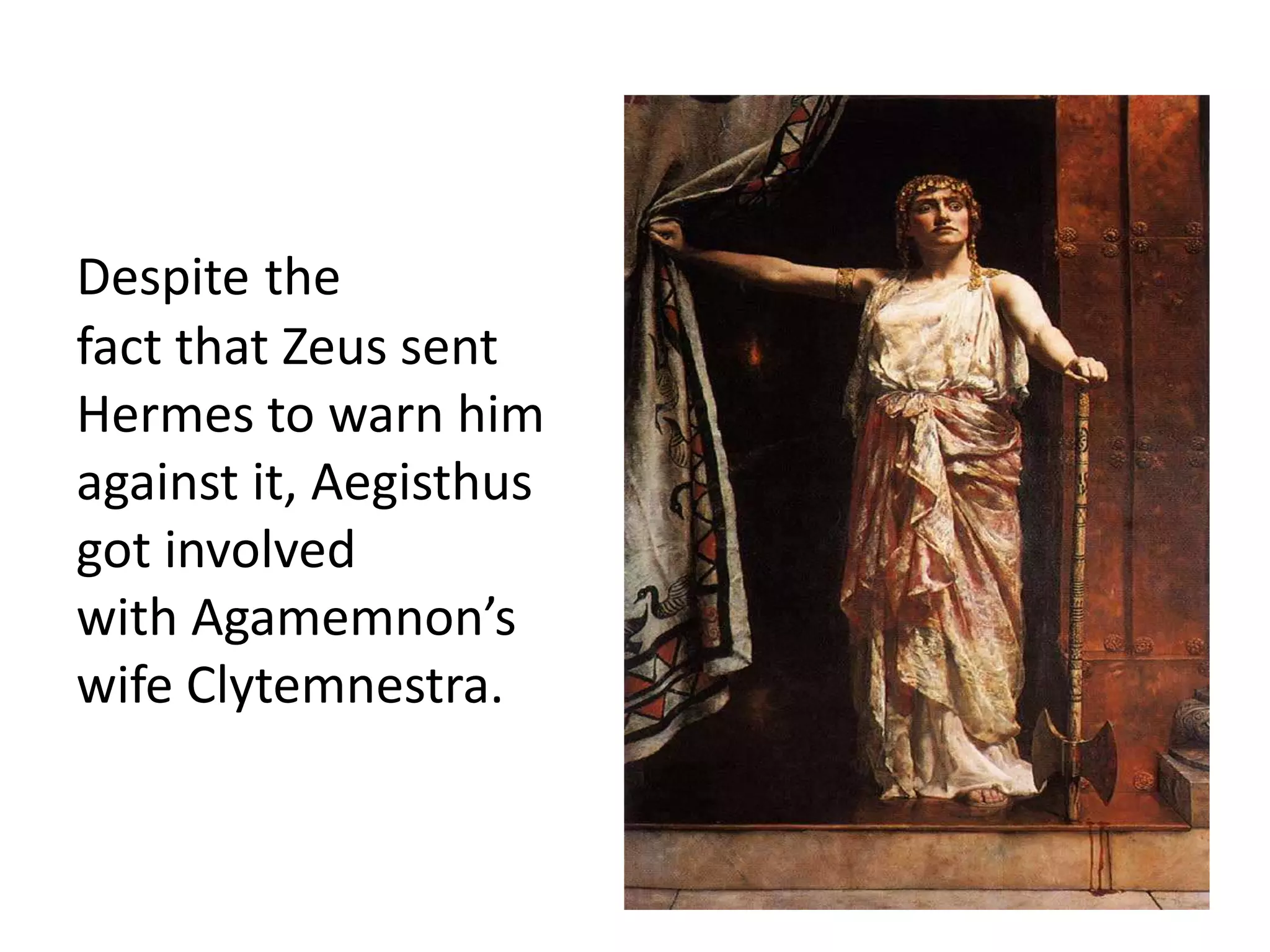 Despite the
fact that Zeus sent
Hermes to warn him
against it, Aegisthus
got involved
with Agamemnon’s
wife Clytemnestra.
 