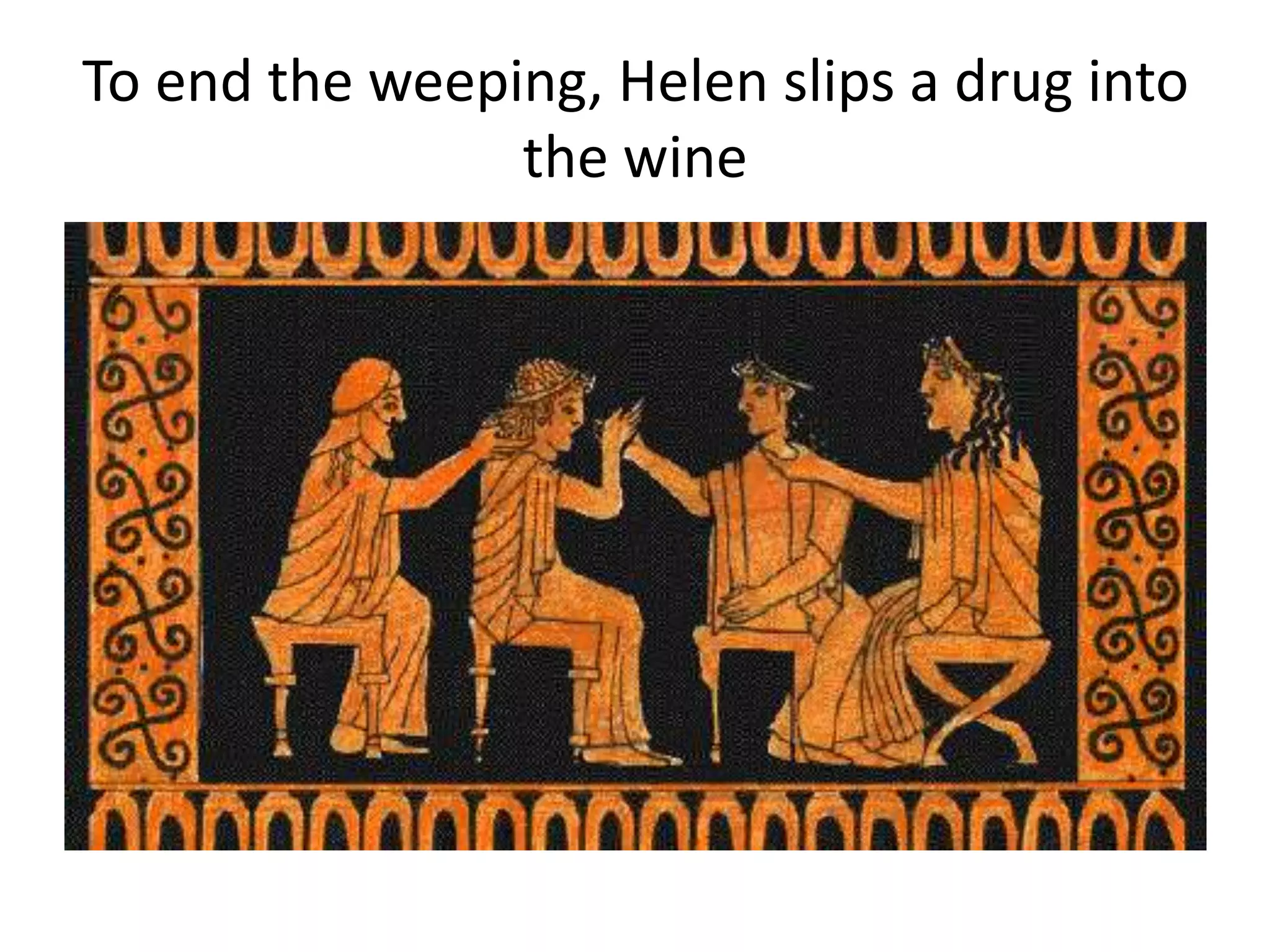 To end the weeping, Helen slips a drug into
the wine
 