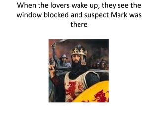 When the lovers wake up, they see the
window blocked and suspect Mark was
there
 