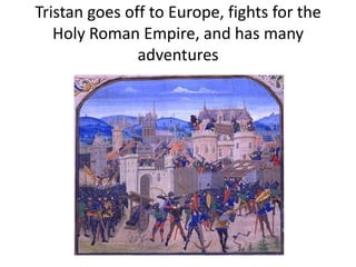 Tristan goes off to Europe, fights for the
Holy Roman Empire, and has many
adventures
 