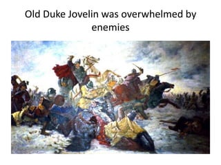 Old Duke Jovelin was overwhelmed by
enemies
 